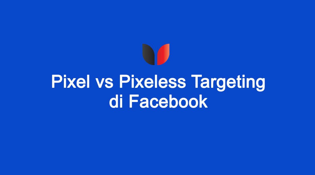 Strategi Targeting Facebook Ads: Pixel vs Pixeless