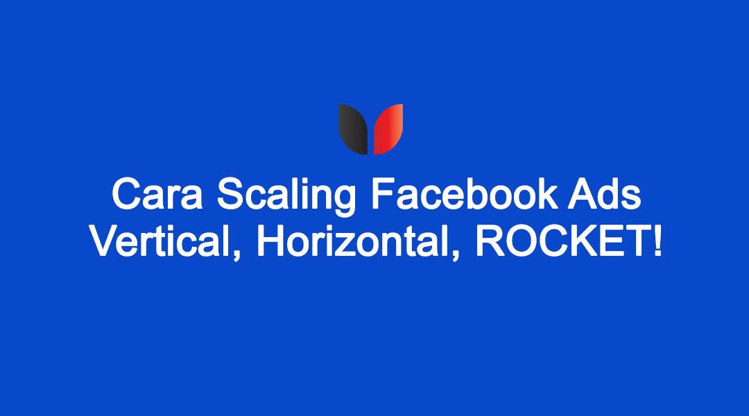 Cara Scaling Facebook Ads: Vertical, Horizontal & The Rocket Method